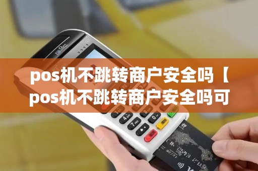 pos机不跳转商户安全吗【pos机不跳转商户安全吗可靠吗】
