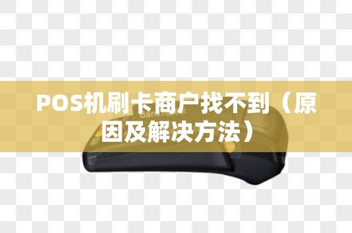 POS机刷卡商户找不到（原因及解决方法）