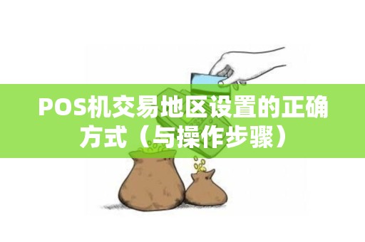 POS机交易地区设置的正确方式（与操作步骤）
