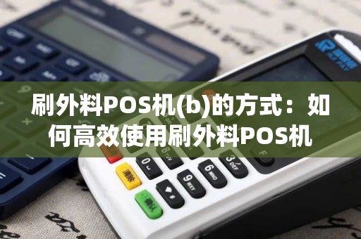 刷外料POS机(b)的方式：如何高效使用刷外料POS机
