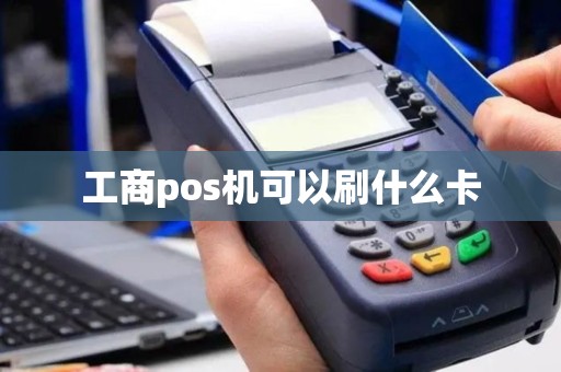 工商pos机可以刷什么卡