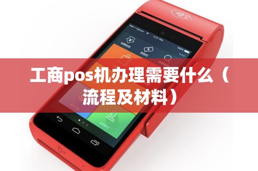 工商pos机办理需要什么（流程及材料）