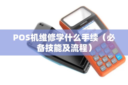 POS机维修学什么手续（必备技能及流程）
