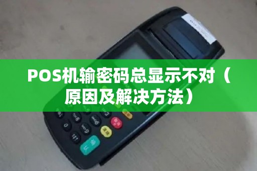 POS机输密码总显示不对（原因及解决方法）