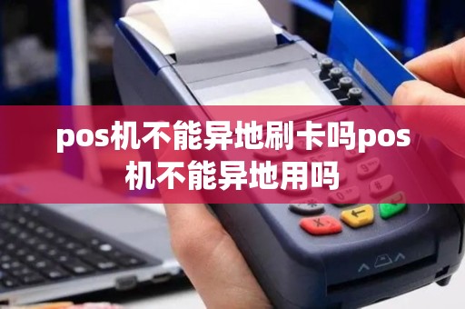 pos机不能异地刷卡吗pos机不能异地用吗