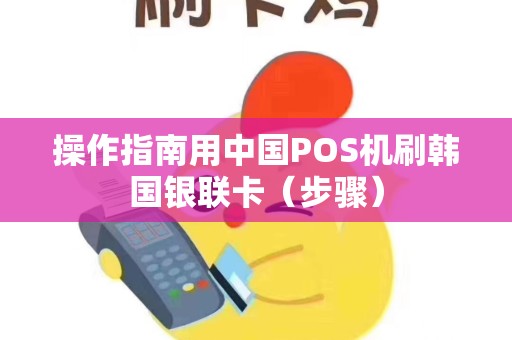 操作指南用中国POS机刷韩国银联卡（步骤）