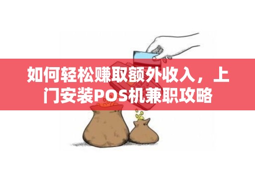如何轻松赚取额外收入，上门安装POS机兼职攻略