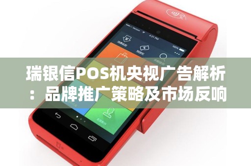 瑞银信POS机央视广告解析：品牌推广策略及市场反响