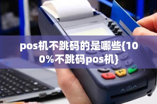 pos机不跳码的是哪些{100%不跳码pos机}
