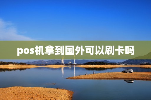 pos机拿到国外可以刷卡吗