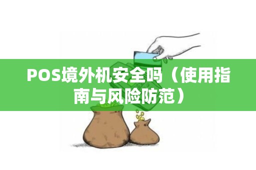 POS境外机安全吗（使用指南与风险防范）
