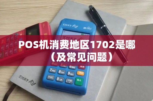 POS机消费地区1702是哪（及常见问题）