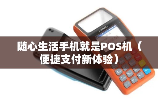 随心生活手机就是POS机（便捷支付新体验）