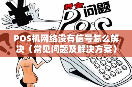 POS机网络没有信号怎么解决（常见问题及解决方案）