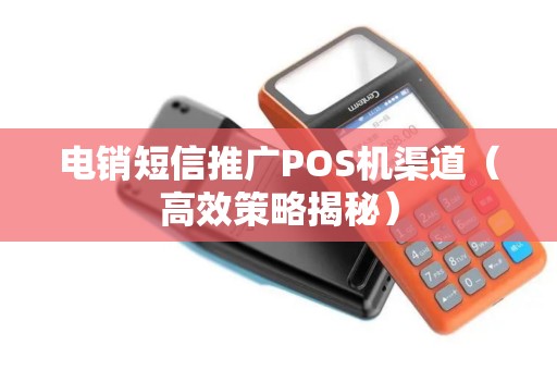 电销短信推广POS机渠道（高效策略揭秘）