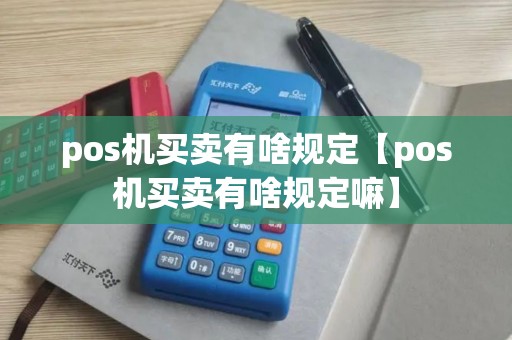 pos机买卖有啥规定【pos机买卖有啥规定嘛】