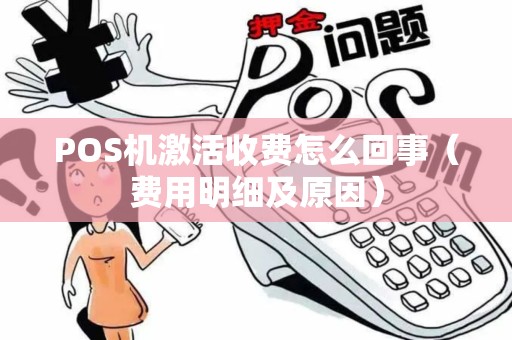 POS机激活收费怎么回事（费用明细及原因）