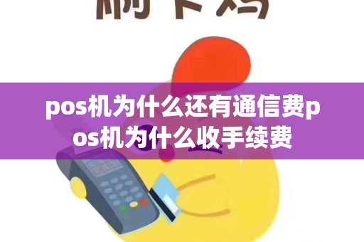 pos机为什么还有通信费pos机为什么收手续费