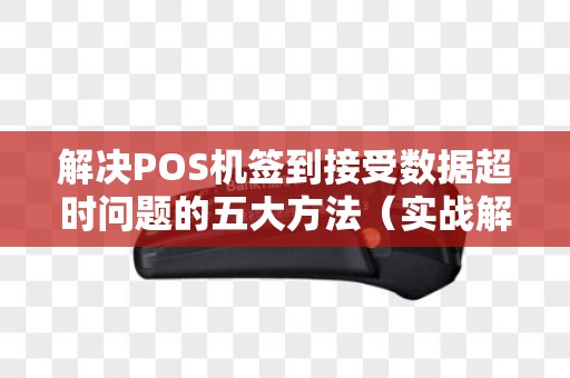 解决POS机签到接受数据超时问题的五大方法（实战解析）