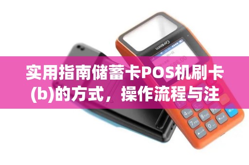 实用指南储蓄卡POS机刷卡(b)的方式，操作流程与注意事项