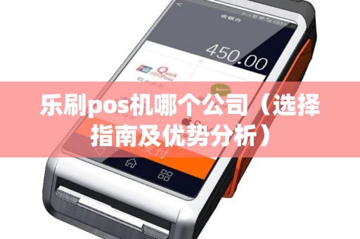 乐刷pos机哪个公司（选择指南及优势分析）