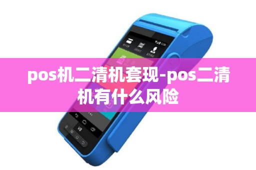 pos机二清机套现-pos二清机有什么风险