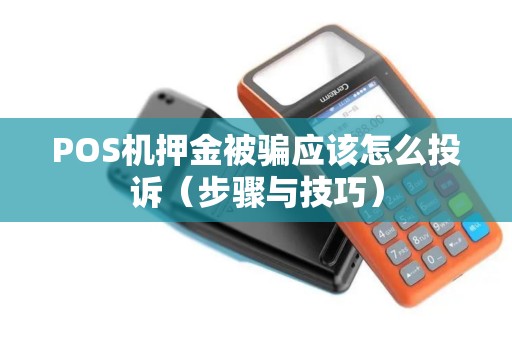 POS机押金被骗应该怎么投诉（步骤与技巧）