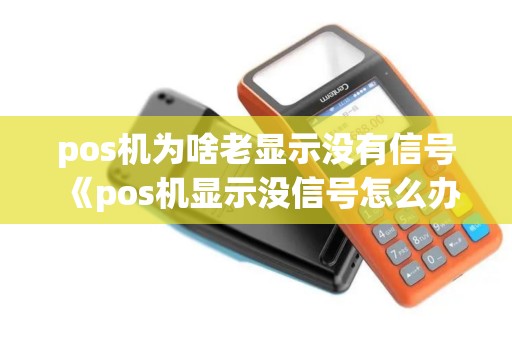 pos机为啥老显示没有信号《pos机显示没信号怎么办》