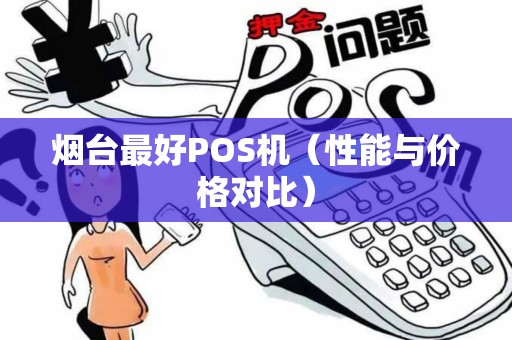 烟台最好POS机（性能与价格对比）