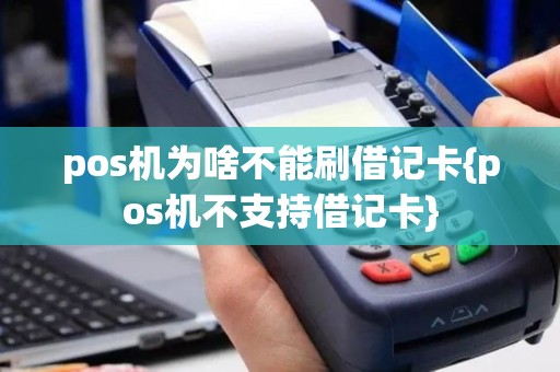 pos机为啥不能刷借记卡{pos机不支持借记卡}