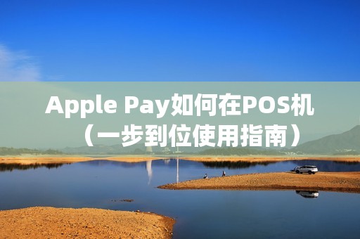 Apple Pay如何在POS机（一步到位使用指南）