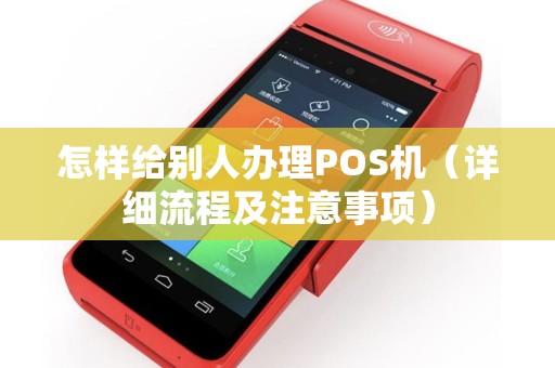 怎样给别人办理POS机（详细流程及注意事项）