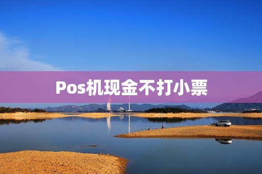 Pos机现金不打小票