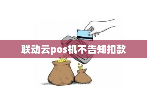联动云pos机不告知扣款