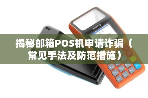 揭秘邮箱POS机申请诈骗（常见手法及防范措施）