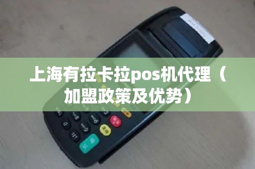 上海有拉卡拉pos机代理（加盟政策及优势）