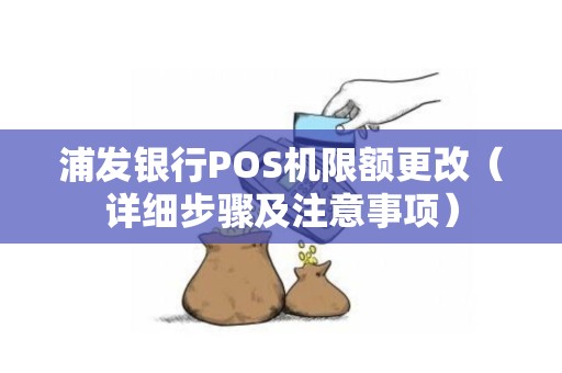 浦发银行POS机限额更改（详细步骤及注意事项）