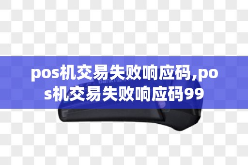 pos机交易失败响应码,pos机交易失败响应码99
