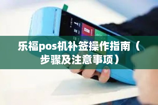 乐福pos机补签操作指南（步骤及注意事项）