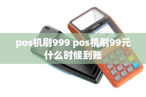 pos机刷999 pos机刷99元什么时候到账