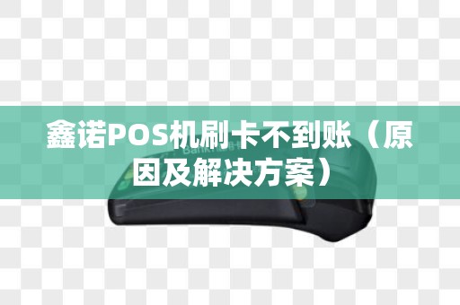 鑫诺POS机刷卡不到账（原因及解决方案）
