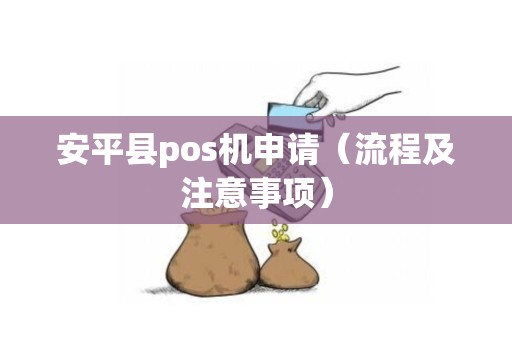 安平县pos机申请（流程及注意事项）
