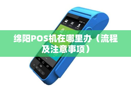 绵阳POS机在哪里办（流程及注意事项）