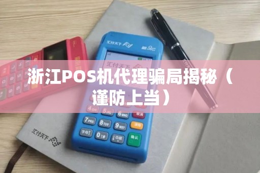 浙江POS机代理骗局揭秘（谨防上当）