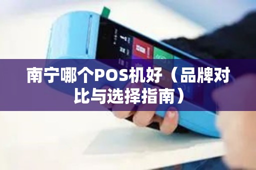 南宁哪个POS机好（品牌对比与选择指南）