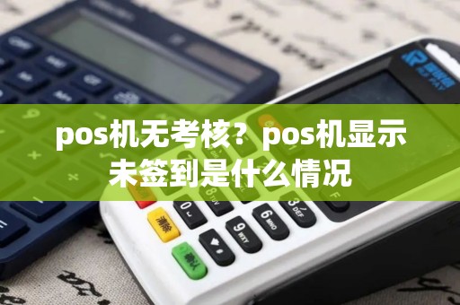 pos机无考核？pos机显示未签到是什么情况