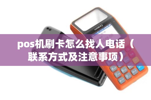 pos机刷卡怎么找人电话（联系方式及注意事项）