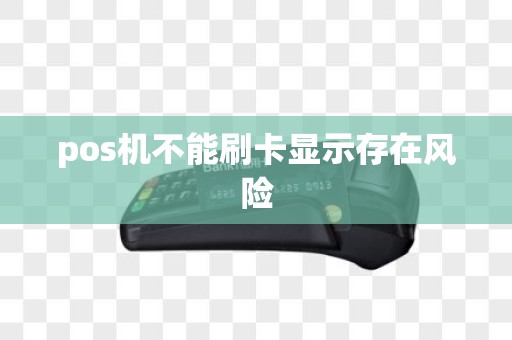 pos机不能刷卡显示存在风险