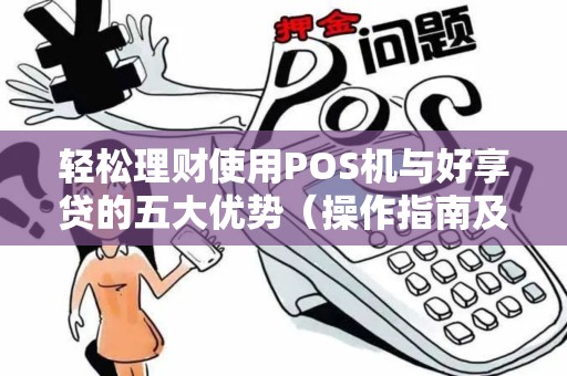 轻松理财使用POS机与好享贷的五大优势（操作指南及注意事项）