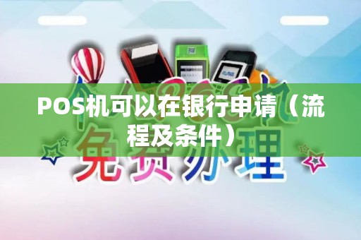 POS机可以在银行申请（流程及条件）